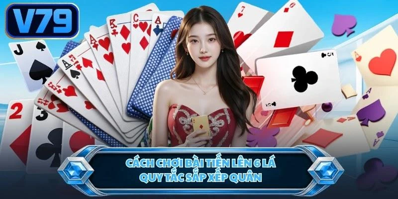 Cách chơi bài tiến lên 6 lá - Quy tắc sắp xếp quân