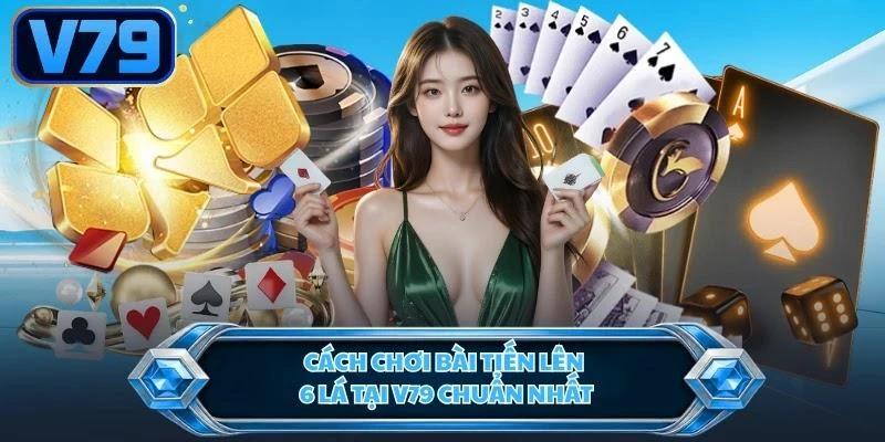 Cách chơi bài tiến lên 6 lá tại V79 chuẩn nhất