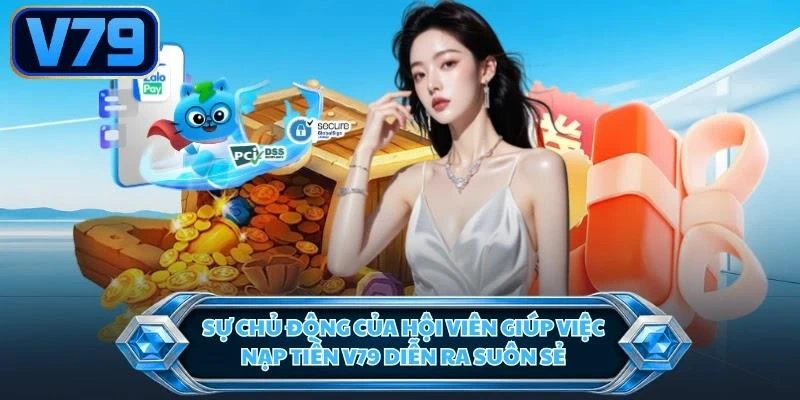 su-chu-dong-cua-hoi-vien-giup-viec-nap-tien-v79-dien-ra-suon-se Sự chủ động của hội viên giúp việc nạp tiền V79 diễn ra suôn sẻ